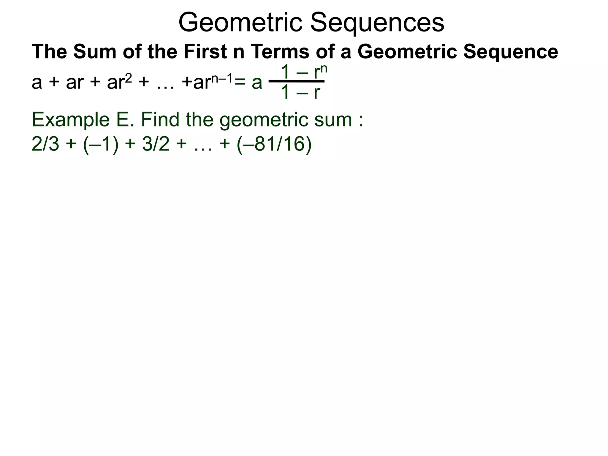 Geometric Sequences
Example E. Find the geometric sum :
2/3 + (–1) + 3/2 + … + (–81/16)
= a
1 – rn
1 – r
The Sum of the First n Terms of a Geometric Sequence
a + ar + ar2 + … +arn–1
 