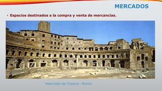 MERCADOS
• Espacios destinados a la compra y venta de mercancías.
Mercado de Trajano - Roma
 