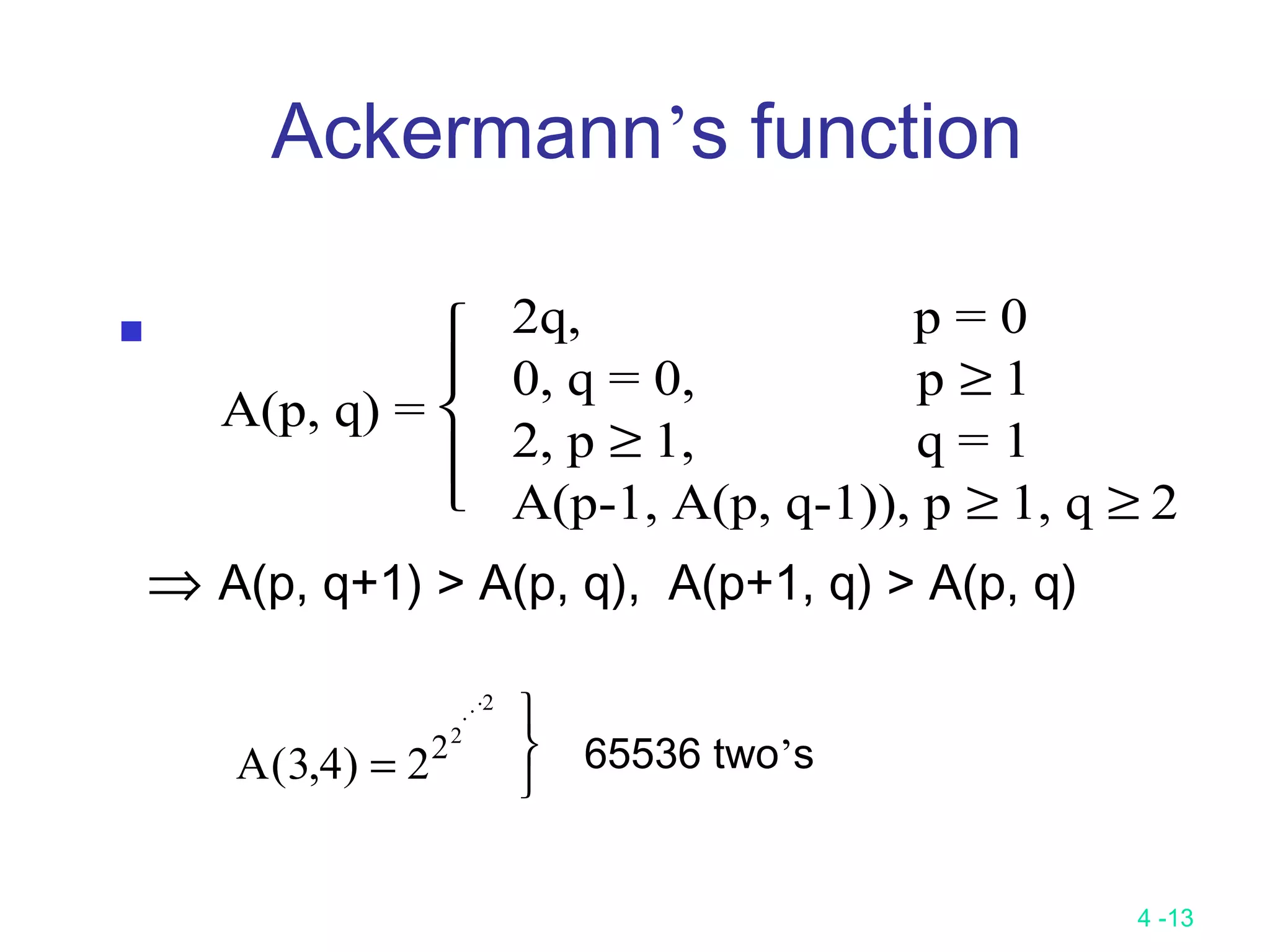 4 -13
Ackermann’s function

⇒ A(p, q+1) > A(p, q), A(p+1, q) > A(p, q)
A(p, q) =





2q, p = 0
0, q = 0, p ≥ 1
2, p ≥ 1, q = 1
A(p-1, A(p, q-1)), p ≥ 1, q ≥ 2
A( , )3 4 222
2
=
 


65536 two’s
 