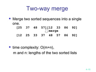 4 -13
 Merge two sorted sequences into a single
one.
 time complexity: O(m+n),
m and n: lengths of the two sorted lists
Two-way merge
[25 37 48 57][12 33 86 92]
[12 25 33 37 48 57 86 92]
merge
 