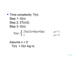 4 -19
 Time complexity: T(n)
Step 1: O(n)
Step 2: 2T(n/2)
Step 3: O(n)
Assume n = 2k
T(n) = O(n log n)
T(n)=



2T(n/2)+O(n)+O(n)
1
, n > 1
, n = 1
 
