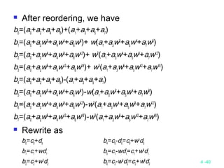 4 -40
 After reordering, we have
b0
=(a0
+a2
+a4
+a6
)+(a1
+a3
+a5
+a7
)
b1
=(a0
+a2
w2
+a4
w4
+a6
w6
)+ w(a1
+a3
w2
+a5
w4
+a7
w6
)
b2
=(a0
+a2
w4
+a4
w8
+a6
w12
)+ w2
(a1
+a3
w4
+a5
w8
+a7
w12
)
b3
=(a0
+a2
w6
+a4
w12
+a6
w18
)+ w3
(a1
+a3
w6
+a5
w12
+a7
w18
)
b4
=(a0
+a2
+a4
+a6
)-(a1
+a3
+a5
+a7
)
b5
=(a0
+a2
w2
+a4
w4
+a6
w6
)-w(a1
+a3
w2
+a5
w4
+a7
w6
)
b6
=(a0
+a2
w4
+a4
w8
+a6
w12
)-w2
(a1
+a3
w4
+a5
w8
+a7
w12
)
b7
=(a0
+a2
w6
+a4
w12
+a6
w18
)-w3
(a1
+a3
w6
+a5
w12
+a7
w18
)
 Rewrite as
b0
=c0
+d0
b4
=c0
-d0
=c0
+w4
d0
b1
=c1
+wd1
b5
=c1
-wd1
=c1
+w5
d1
b2
=c2
+w2
d2
b6
=c2
-w2
d2
=c2
+w6
d2
 