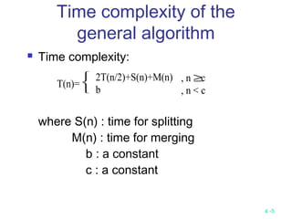 4 -5
Time complexity of the
general algorithm
 Time complexity:
where S(n) : time for splitting
M(n) : time for merging
b : a constant
c : a constant
T(n)=



2T(n/2)+S(n)+M(n)
b
, n ≥c
, n < c
 
