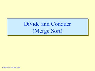 Comp 122, Spring 2004
Divide and Conquer
(Merge Sort)
Divide and Conquer
(Merge Sort)
 