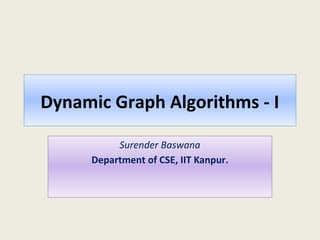 Dynamic Graph Algorithms - I
Surender Baswana
Department of CSE, IIT Kanpur.
 