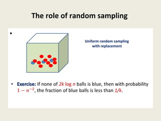 The role of random sampling
• Exercise: If none of 2k log n balls is blue, then with probability
, the fraction of blue balls is less than 1/k.
•
Uniform random sampling
with replacement
 