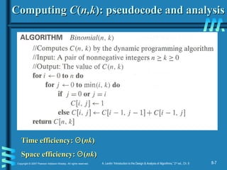 8-7Copyright © 2007 Pearson Addison-Wesley. All rights reserved. A. Levitin “Introduction to the Design & Analysis of Algorithms,” 2nd
ed., Ch. 8
ComputingComputing CC((n,kn,k): pseudocode and analysis): pseudocode and analysis
Time efficiency:Time efficiency: ΘΘ((nknk))
Space efficiency:Space efficiency: ΘΘ((nknk))
 