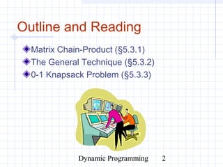Dynamic Programming 2
Outline and Reading
Matrix Chain-Product (§5.3.1)
The General Technique (§5.3.2)
0-1 Knapsack Problem (§5.3.3)
 