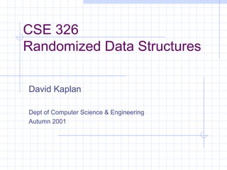 CSE 326
Randomized Data Structures
David Kaplan
Dept of Computer Science & Engineering
Autumn 2001
 