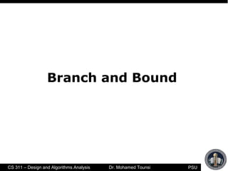 PSUCS 311 – Design and Algorithms Analysis Dr. Mohamed Tounsi
Branch and Bound
 