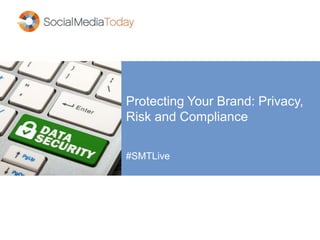 Protecting Your Brand: Privacy,
Risk and Compliance
#SMTLive
 