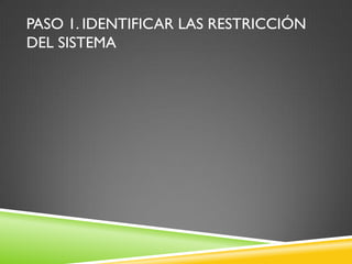 PASO 1. IDENTIFICAR LAS RESTRICCIÓN
DEL SISTEMA
 