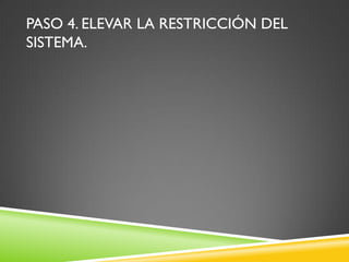 PASO 4. ELEVAR LA RESTRICCIÓN DEL
SISTEMA.
 