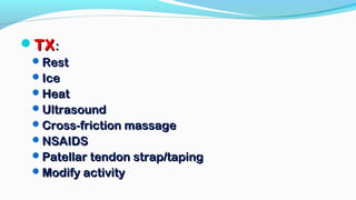 TXTX::
RestRest
IceIce
HeatHeat
UltrasoundUltrasound
Cross-friction massageCross-friction massage
NSAIDSNSAIDS
Patellar tendon strap/tapingPatellar tendon strap/taping
Modify activityModify activity
 