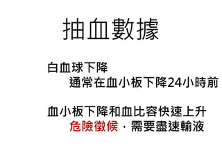 抽血數據
白血球下降
通常在血小板下降24小時前
血小板下降和血比容快速上升
危險徵候，需要盡速輸液
 