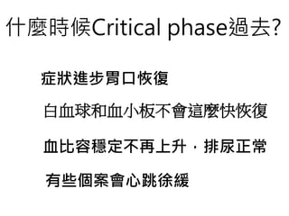 什麼時候Critical phase過去?
症狀進步胃口恢復
白血球和血小板不會這麼快恢復
血比容穩定不再上升，排尿正常
有些個案會心跳徐緩
 