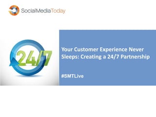 Your Customer Experience Never
Sleeps: Creating a 24/7 Partnership
#SMTLive
 