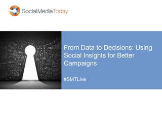 From Data to Decisions: Using
Social Insights for Better
Campaigns
#SMTLive
 