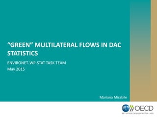 “GREEN” MULTILATERAL FLOWS IN DAC
STATISTICS
ENVIRONET-WP-STAT TASK TEAM
May 2015
Mariana Mirabile
 