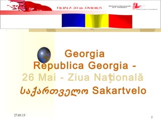 27.05.15
1
Georgia
Republica Georgia -
26 Mai - Ziua Na ionalăț
საქართველო Sakartvelo
 