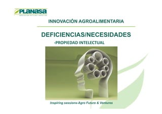 INNOVACIÓN AGROALIMENTARIA
DEFICIENCIAS/NECESIDADES
-PROPIEDAD INTELECTUAL
Inspiring sessions-Agro Future & Ventures
 
