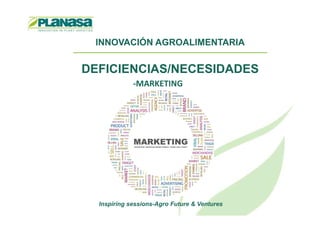 INNOVACIÓN AGROALIMENTARIA
DEFICIENCIAS/NECESIDADES
-MARKETING
Inspiring sessions-Agro Future & Ventures
 