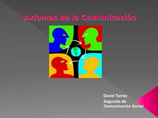 Axiomas de la Comunicación
David Torres
Segundo de
Comunicación Social
 