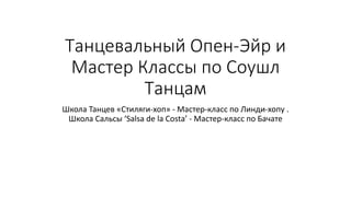 Танцевальный Опен-Эйр и
Мастер Классы по Соушл
Танцам
Школа Танцев «Стиляги-хоп» - Мастер-класс по Линди-хопу .
Школа Сальсы ‘Salsa de la Costa’ - Мастер-класс по Бачате
 