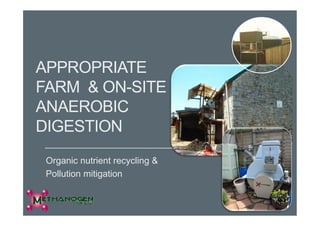 APPROPRIATE
FARM & ON-SITE
ANAEROBICANAEROBIC
DIGESTION
Organic nutrient recycling &
Pollution mitigation
 