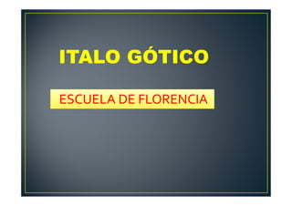ITALO GÓTICO
ESCUELA DE FLORENCIA
 