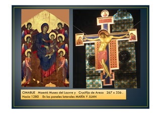 CIMABUE Maestá Museo del Louvre y Crucifijo de Arezo 267 x 336 .
Hacia 1280 En los paneles laterales MARÍA Y JUAN
 