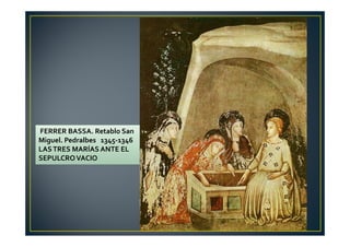 FERRER BASSA. Retablo San
Miguel. Pedralbes 1345-1346
LASTRES MARÍAS ANTE EL
SEPULCROVACIO
 