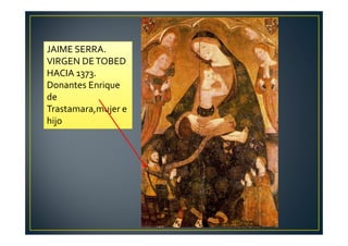 JAIME SERRA.
VIRGEN DETOBED
HACIA 1373.
Donantes Enrique
de
Trastamara,mujer e
hijo
 