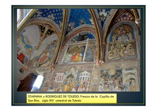 STARNINA y RODRIGUEZ DE TOLEDO. Frescos de la Capilla de
San Blas siglo XIV catedral de Toledo
 