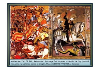 Andrés MARZAL DE SAX, Retablo de San Jorge, San Jorge en la batalla de Puig junto al
rey Jaime I y luchando contra el dragón. Museo ALBERTO Y VICTORIA. Londres
 