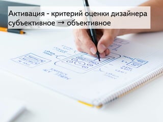 19
Активация - критерий оценки дизайнера
субъективное → объективное
 
