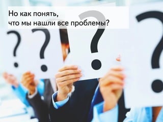 26
Но как понять, 
что мы нашли все проблемы?
 