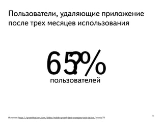 9
Источник: https://growthhackers.com/slides/mobile-growth-best-strategies-tools-tactics/ слайд 79
65%
Пользователи, удаляющие приложение
после трех месяцев использования
пользователей
?
 