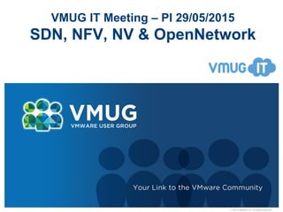 © 2010 VMware Inc. All rights reserved
VMUG IT Meeting – PI 29/05/2015
SDN, NFV, NV & OpenNetwork
 