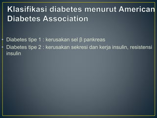 • Diabetes tipe 1 : kerusakan sel β pankreas
• Diabetes tipe 2 : kerusakan sekresi dan kerja insulin, resistensi
insulin
 