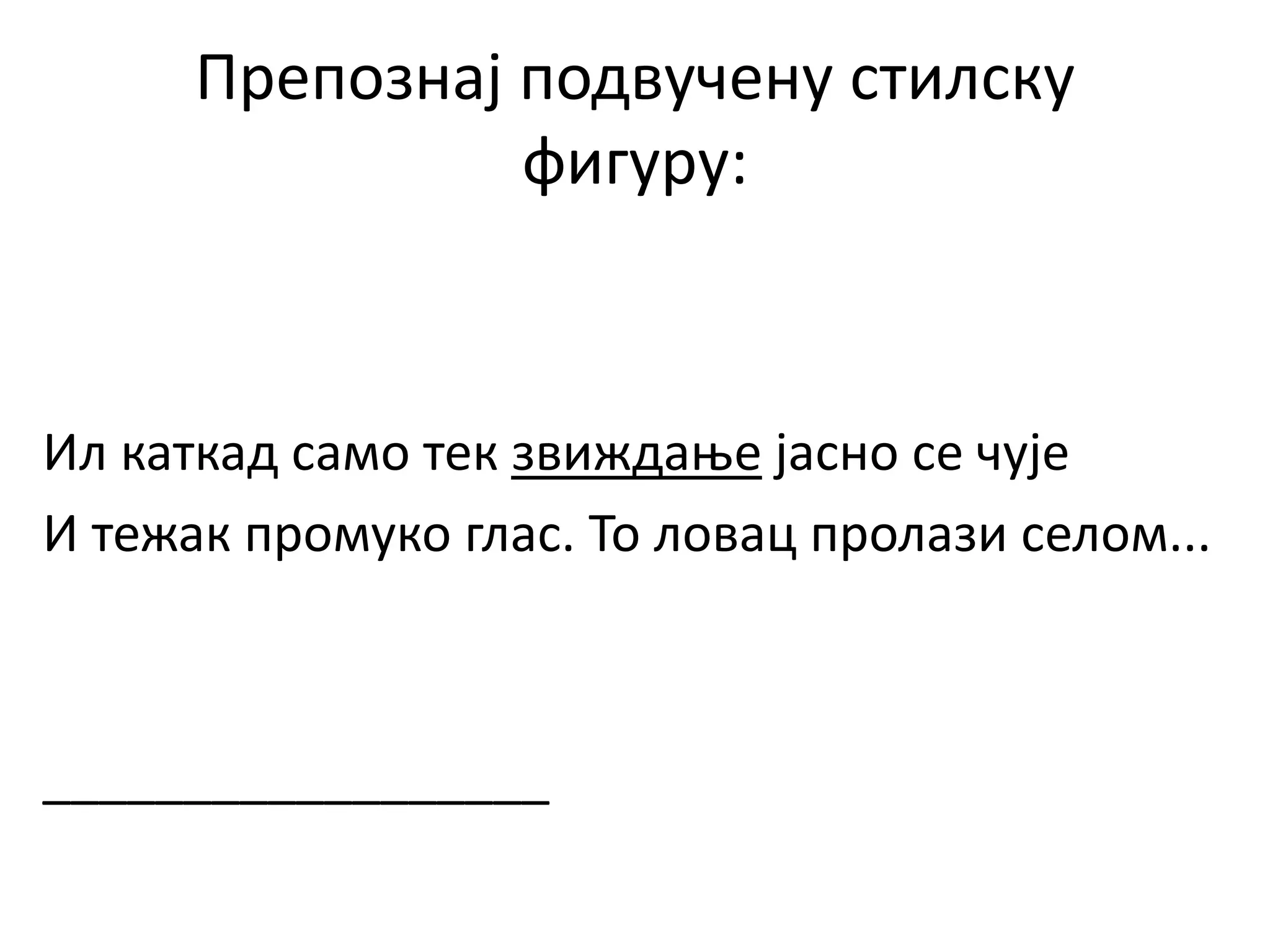 Препознај подвучену стилску
фигуру:
Ил каткад само тек звиждање јасно се чује
И тежак промуко глас. То ловац пролази селом...
__________________
 