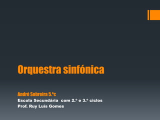 Orquestra sinfónica
André Sobreira 5.ºc
Escola Secundária com 2.º e 3.º ciclos
Prof. Ruy Luís Gomes
 