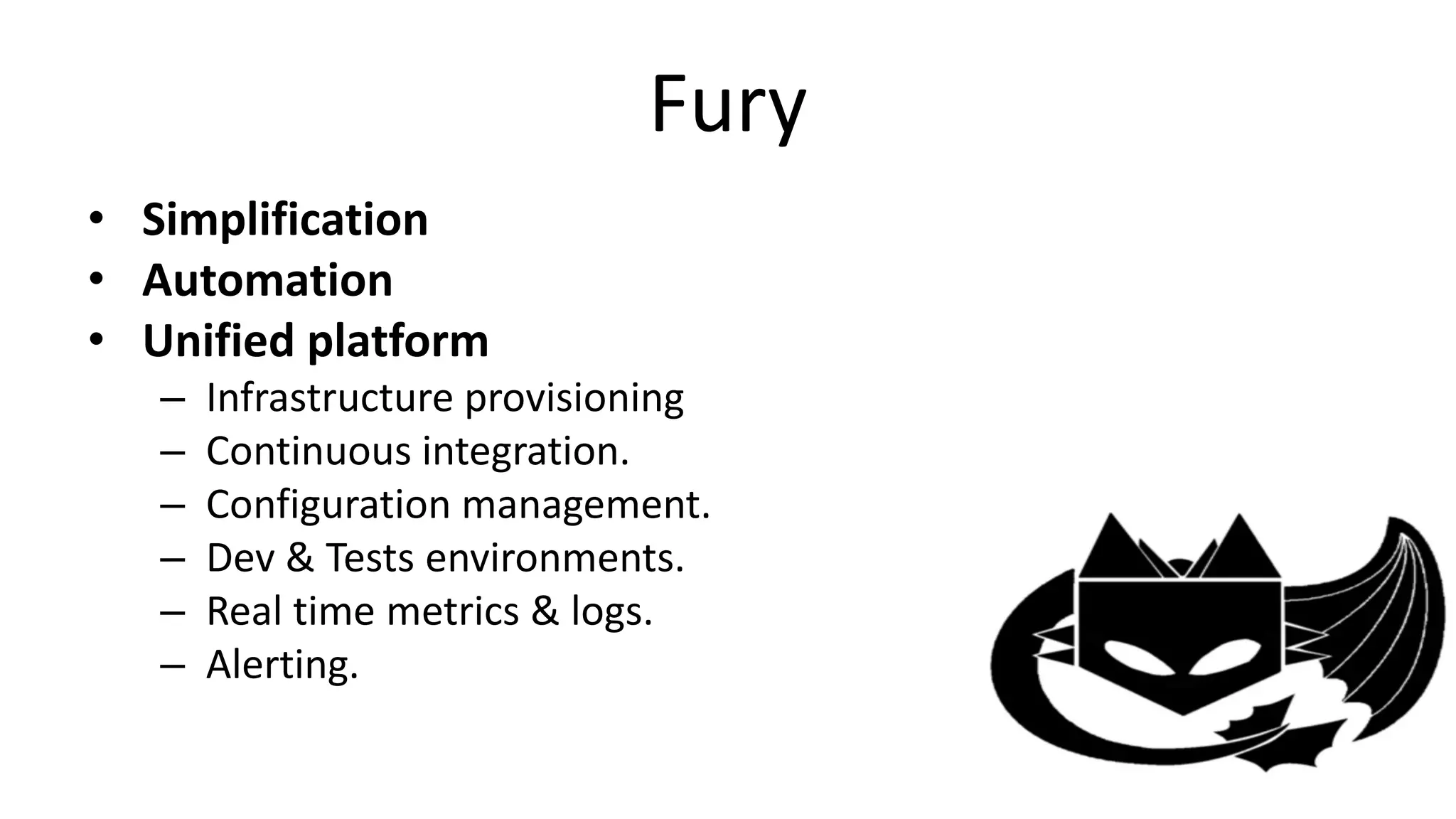 Fury
• Simplification
• Automation
• Unified platform
– Infrastructure provisioning
– Continuous integration.
– Configuration management.
– Dev & Tests environments.
– Real time metrics & logs.
– Alerting.
 