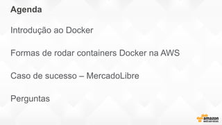 Agenda
Introdução ao Docker
Formas de rodar containers Docker na AWS
Caso de sucesso – MercadoLibre
Perguntas
 