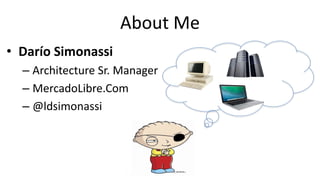 About Me
• Darío Simonassi
– Architecture Sr. Manager
– MercadoLibre.Com
– @ldsimonassi
 