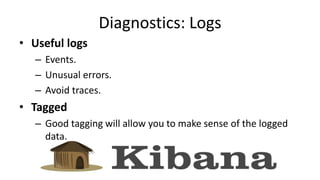Diagnostics: Logs
• Useful logs
– Events.
– Unusual errors.
– Avoid traces.
• Tagged
– Good tagging will allow you to make sense of the logged
data.
 