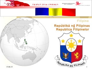 15.06.15 1
 
Filipine
Repúbliká ng̃ Pilipinas
Republica Filipinelor
 
