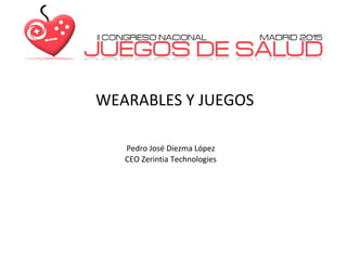 WEARABLES Y JUEGOS
Pedro José Diezma López
CEO Zerintia Technologies
 