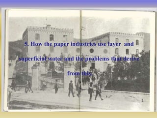 5. How the paper industries use layer and
superficial water and the problems that derive
from this.
 