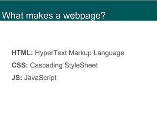What makes a webpage?
HTML: HyperText Markup Language
CSS: Cascading StyleSheet
JS: JavaScript
 